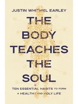The Body Teaches the Soul. Ten Essential Habits to Form a Healthy and Holy Life, Paperback/Justin Whitmel Earley