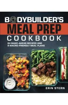 The Bodybuilder's Meal Prep Cookbook: 64 Make-Ahead Recipes and 8 Macro-Friendly Meal Plans - Erin Stern