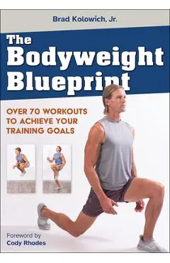 The Bodyweight Blueprint: Over 70 Workouts to Achieve Your Training Goals - Brad Kolowich Jr