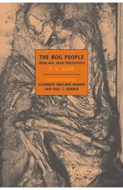 The Bog People: Iron Age Man Preserved - P. V. Glob