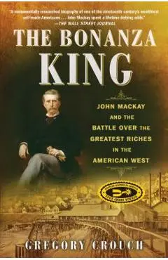 The Bonanza King: John MacKay and the Battle Over the Greatest Riches in the American West - Gregory Crouch