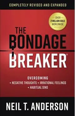 The Bondage Breaker(r): Overcoming *negative Thoughts *irrational Feelings *habitual Sins - Neil T. Anderson