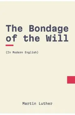 The Bondage of the Will: In Modern, Updated English - Modern Puritans