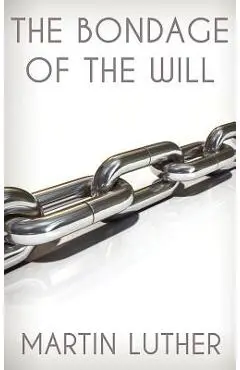The Bondage of the Will - Martin Luther