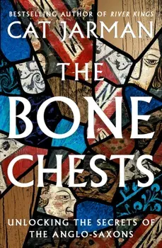 The Bone Chests. Unlocking the Secrets of the Anglo-Saxons, Hardback/Cat Jarman