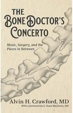 The Bone Doctor's Concerto: Music, Surgery, and the Pieces in Between - Alvin Crawford