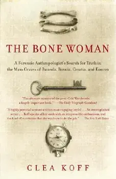 The Bone Woman: A Forensic Anthropologist's Search for Truth in the Mass Graves of Rwanda, Bosnia, Croatia, and Kosovo, Paperback/Clea Koff