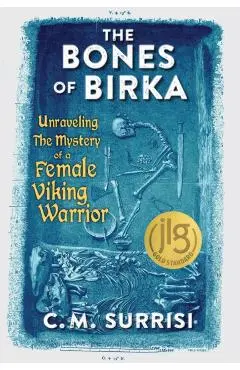 The Bones of Birka: Unraveling the Mystery of a Female Viking Warrior - C. M. Surrisi