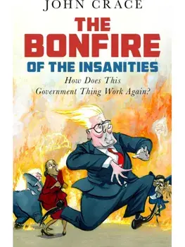 The Bonfire of the Insanities. How Does This Government Thing Work Again?, Main, Hardback/John Crace