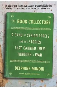 The Book Collectors: A Band of Syrian Rebels and the Stories That Carried Them Through a War - Delphine Minoui
