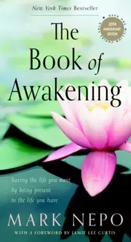 The Book of Awakening: Having the Life You Want by Being Present to the Life You Have (20th Anniversary Edition)/Mark Nepo