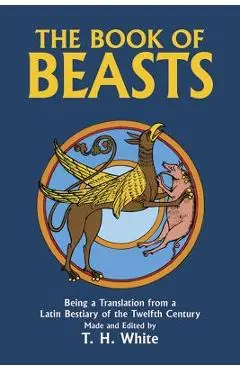 The Book of Beasts: Being a Translation from a Latin Bestiary of the Twelfth Century - T. H. White