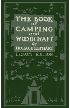 The Book Of Camping And Woodcraft (Legacy Edition): A Guidebook For Those Who Travel In The Wilderness - Horace Kephart