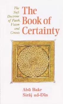 The Book of Certainty: The Sufi Doctrine of Faith, Vision and Gnosis, Paperback/Abu Bakr Siraj Ad-Din