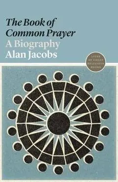 The book of Common Prayer: A Biography - Alan Jacobs