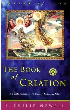 The Book of Creation: An Introduction to Celtic Spirituality - J. Philip Newell