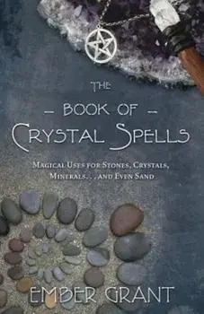 The Book of Crystal Spells: Magical Uses for Stones, Crystals, Minerals... and Even Sand, Paperback/Ember Grant