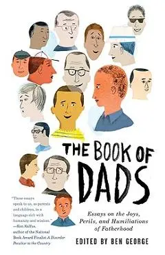 The Book of Dads: Essays on the Joys, Perils, and Humiliations of Fatherhood - Ben George