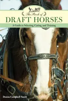 The Book of Draft Horses: A Guide to Selecting, Caring, and Training, Paperback/Donna Campbell Smith