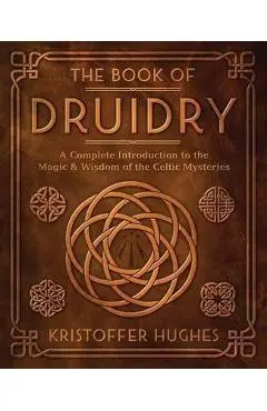 The Book of Druidry: A Complete Introduction to the Magic & Wisdom of the Celtic Mysteries - Kristoffer Hughes