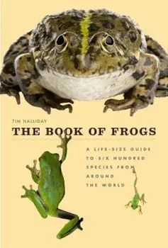 The Book of Frogs: A Life-Size Guide to Six Hundred Species from Around the World, Hardcover/Tim Halliday