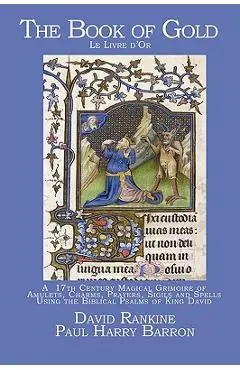 The Book of Gold: A 17th Century Magical Grimoire of Amulets, Charms, Prayers, Sigils and Spells Using the Biblical Psalms of King David - David Rankine