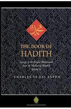 The Book of Hadith: Sayings of the Prophet Muhammad from the Mishkat Al Masabih - Charles Le Gai Eaton