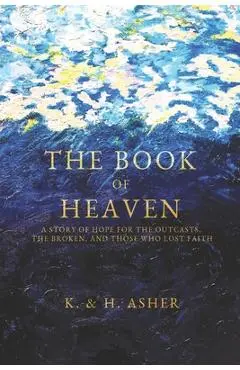 The Book of Heaven: A Story of Hope for the Outcasts, the Broken, and Those Who Lost Faith - Houston Asher