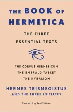The Book of Hermetica: The Three Essential Texts: The Corpus Hermeticum, the Emerald Tablet, the Kybalion - Three Initiates