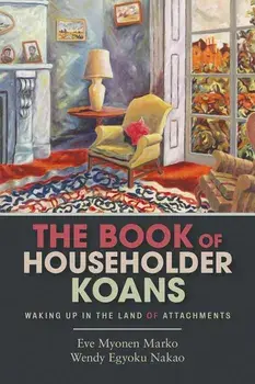 The Book of Householder Koans: Waking Up in the Land of Attachments, Paperback/Eve Myonen Marko