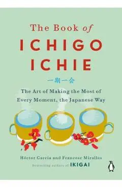 The Book of Ichigo Ichie: The Art of Making the Most of Every Moment, the Japanese Way - H�ctor Garc�a
