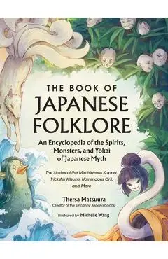 The Book of Japanese Folklore: An Encyclopedia of the Spirits, Monsters, and Yokai of Japanese Myth: The Stories of the Mischievous Kappa, Trickster K - Thersa Matsuura