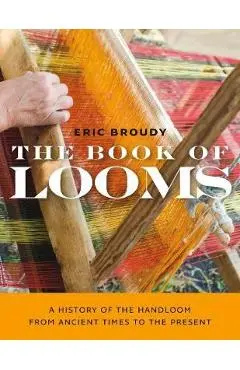 The Book of Looms: A History of the Handloom from Ancient Times to the Present - Eric Broudy