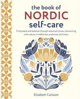 The Book of Nordic Self-Care. Find Peace and Balance Through Seasonal Rituals, Connecting with Nature, Mindfulness Practices, and More, Hardback/Elisabeth Carlsson