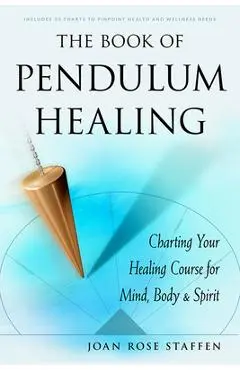 The Book of Pendulum Healing: Charting Your Healing Course for Mind, Body, & Spirit - Joan Rose Staffen
