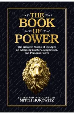 The Book of Power: The Greatest Works of the Ages on Attaining Mastery, Magnetism, and Personal Power - Mitch Horowitz