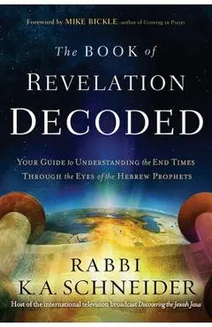 The Book of Revelation Decoded: Your Guide to Understanding the End Times Through the Eyes of the Hebrew Prophets - Rabbi Kirt A. Schneider