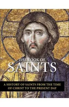 The Book of Saints: A History of Saints from the Time of Christ to the Present Day - Jo Rose