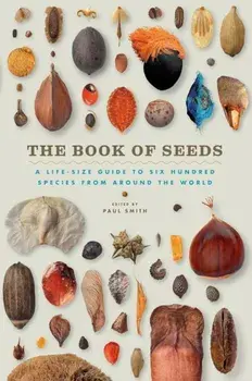 The Book of Seeds: A Life-Size Guide to Six Hundred Species from Around the World, Hardcover/Paul Smith