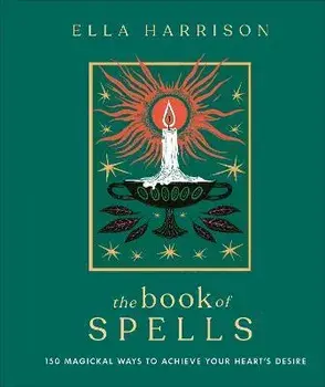 The Book of Spells: 150 Magickal Ways to Achieve Your Heart's Desire, Hardcover/Ella Harrison