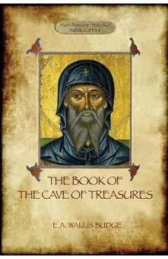 The Book of the Cave of Treasures: A History of the Patriarchs and the Kings, from the Creation to the Crucifixion of Christ. - E. A. Wallace Budge