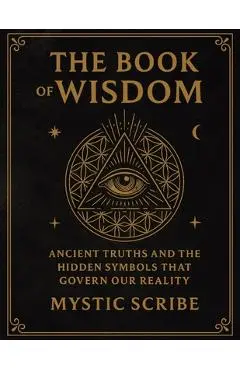 The Book of Wisdom: Unlock the Hidden Truths of Reality, of Symbols, and Sovereignty They Never Taught You - Mystic Scribe
