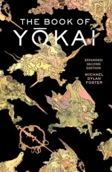 The Book of Yokai, Expanded Second Edition. Mysterious Creatures of Japanese Folklore, 2 ed, Hardback/Michael Dylan Foster