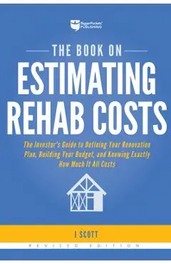 The Book on Estimating Rehab Costs: The Investor's Guide to Defining Your Renovation Plan, Building Your Budget, and Knowing Exactly How Much It All C - J. Scott