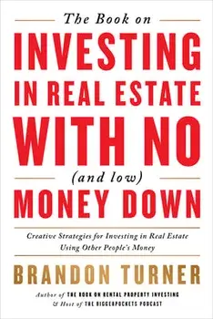 The Book on Investing in Real Estate with No (and Low) Money Down: Creative Strategies for Investing in Real Estate Using Other People's Money/Brandon Turner