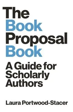 The Book Proposal Book: A Guide for Scholarly Authors - Laura Portwood-stacer