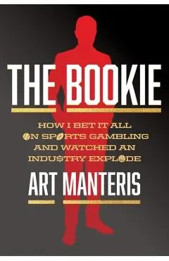 The Bookie: How I Bet It All on Sports Gambling and Watched an Industry Explode - Art Manteris