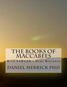The Books Of Maccabees: With YAHUAH's Name Restored, Paperback/Daniel W. Merrick