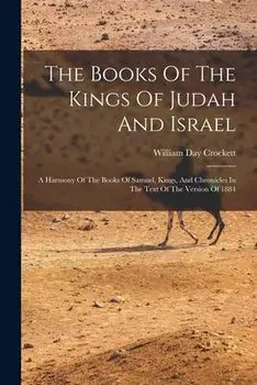 The Books Of The Kings Of Judah And Israel: A Harmony Of The Books Of Samuel, Kings, And Chronicles In The Text Of The Version Of 1884, Paperback/William Day Crockett
