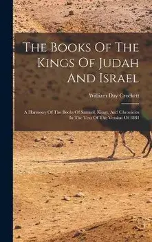 The Books Of The Kings Of Judah And Israel: A Harmony Of The Books Of Samuel, Kings, And Chronicles In The Text Of The Version Of 1884, Hardcover/William Day Crockett